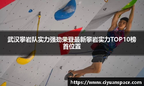 武汉攀岩队实力强劲荣登最新攀岩实力TOP10榜首位置