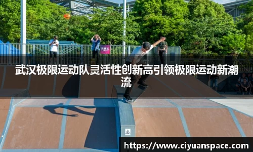 武汉极限运动队灵活性创新高引领极限运动新潮流