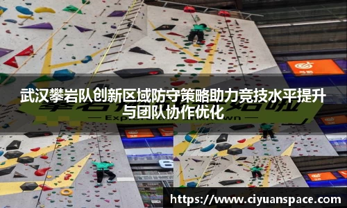 武汉攀岩队创新区域防守策略助力竞技水平提升与团队协作优化