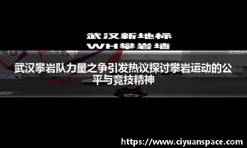 武汉攀岩队力量之争引发热议探讨攀岩运动的公平与竞技精神