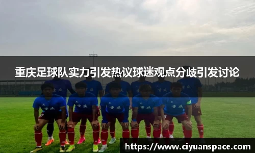 重庆足球队实力引发热议球迷观点分歧引发讨论