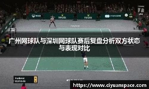 广州网球队与深圳网球队赛后复盘分析双方状态与表现对比