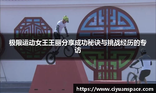 极限运动女王王丽分享成功秘诀与挑战经历的专访