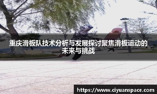重庆滑板队技术分析与发展探讨聚焦滑板运动的未来与挑战