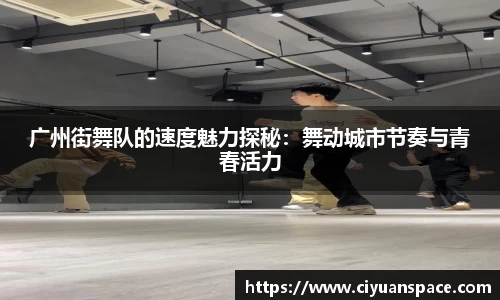 广州街舞队的速度魅力探秘：舞动城市节奏与青春活力