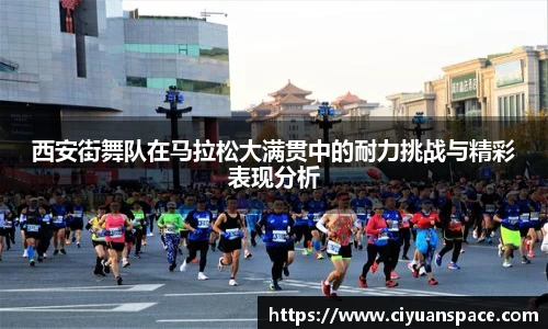 西安街舞队在马拉松大满贯中的耐力挑战与精彩表现分析